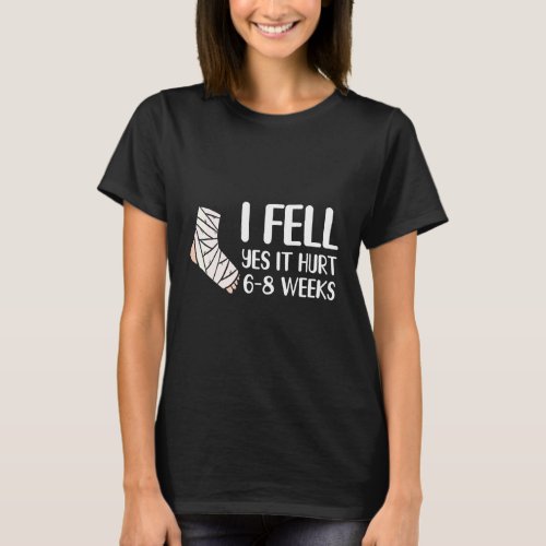 I Fell Yes It Hurt 6 8 Weeks   Leg Fracture T-Shirt