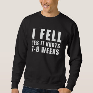 I FELL YES IT HURTS 7 8 WEEKS Broken Arm Joke Sweatshirt
