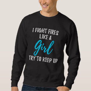 I Fight Fires Like A Girl  Strong Woman Sweatshirt