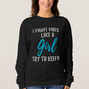 I Fight Fires Like A Girl  Strong Woman Sweatshirt
