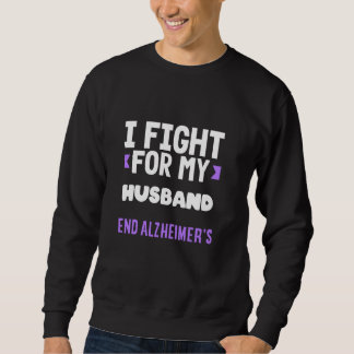 I Fight For My Husband End ALZ Alzheimer's Awarene Sweatshirt