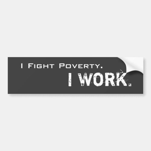 I Fight Poverty I Work Bumper Sticker
