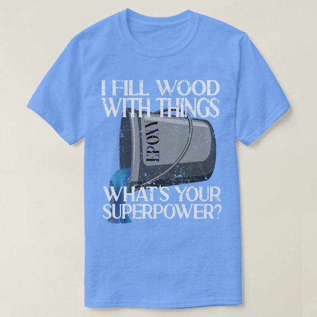 I Fill Wood With Things Epoxy Resin Art  T-Shirt (Design Front)