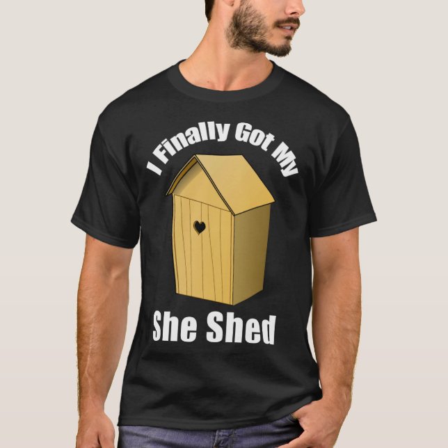 I Finally Got My She Shed T-Shirt (Front)