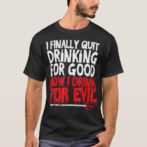 I Finally Quit Drinking For Good Now Drink For T_Shirt