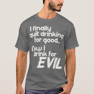 I Finally Quit Drinking For Good Now I Drink For E T-Shirt