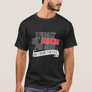 I finally quit drinking for good... T-Shirt