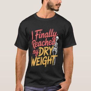 I Finally Reached My Dry Weight Dialysis Patient - T-Shirt