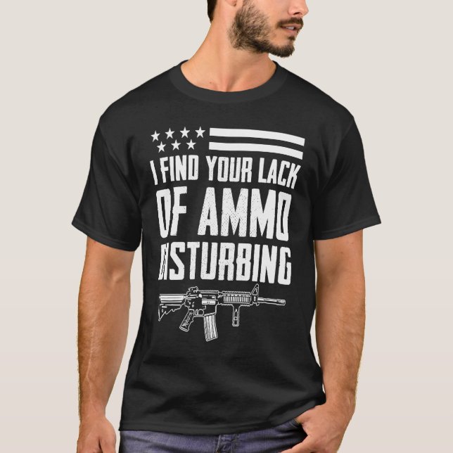 I Find Your Lack Of Ammo Disturbing  2nd Amendment T-Shirt (Front)