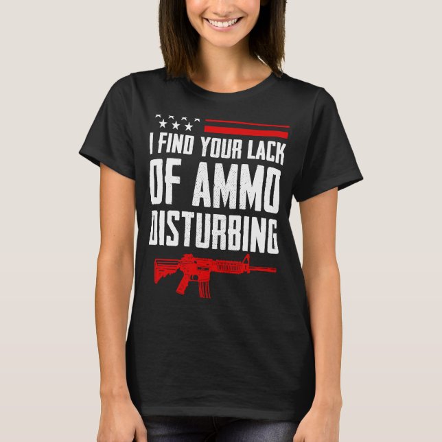 I Find Your Lack Of Ammo Disturbing  2nd Amendment T-Shirt (Front)