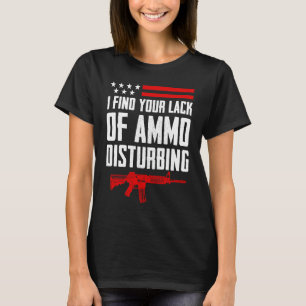 I Find Your Lack Of Ammo Disturbing  Pro Gun 2nd A T-Shirt