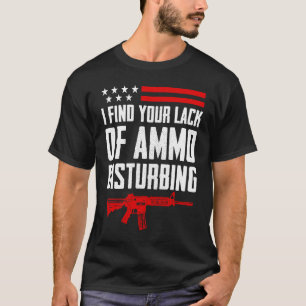 I Find Your Lack Of Ammo Disturbing Pro Gun 2nd A T-Shirt