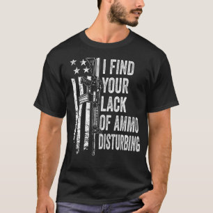 I Find Your Lack Of Ammo Disturbing - USA Funny Gu T-Shirt