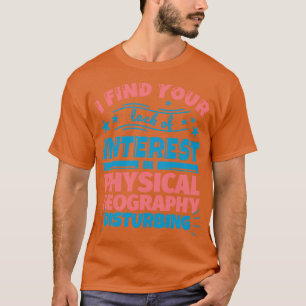 I find your lack of interest in Physical geography T-Shirt