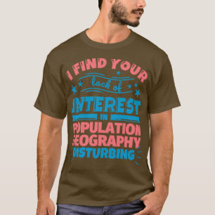 I find your lack of interest in Population geograp T-Shirt