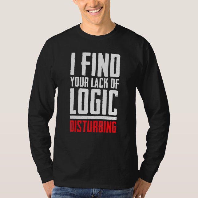 I Find Your Lack Of Logic Disturbing Sarcastic T-Shirt (Front)