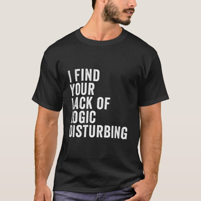 I Find Your Lack Of Logic Disturbing T-Shirt (Front)