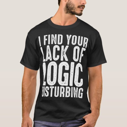 I Find Your Lack Of Logic Disturbing  T_Shirt