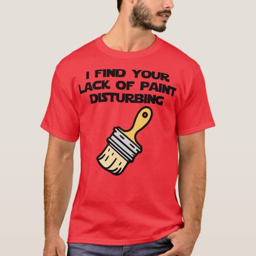 I Find Your Lack of Paint Disturbing color T_Shirt