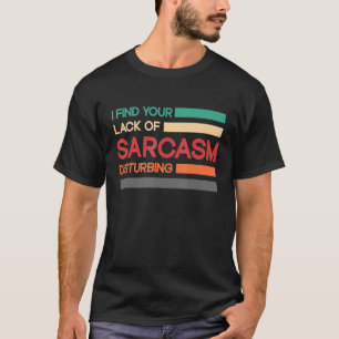 I find your lack of sarcasm disturbing T-Shirt