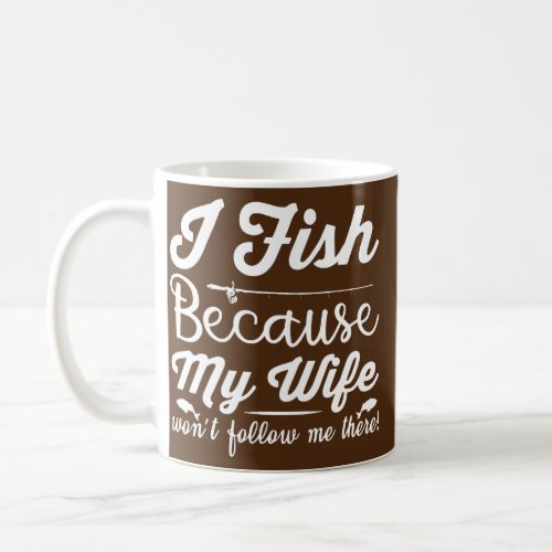 I Fish Because My Wife Funny Fisherman Fishing  Coffee Mug
