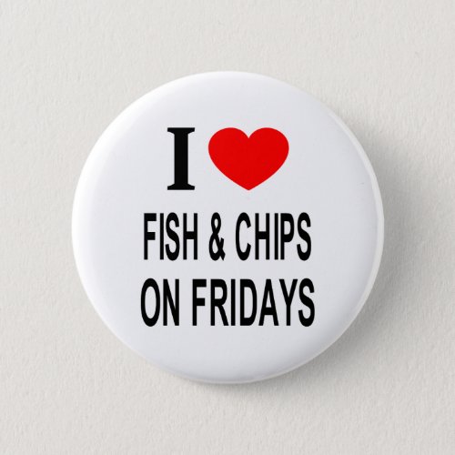 I ️ FISH  CHIPS ON FRIDAYS I LOVE FISH  CHIPS O BUTTON