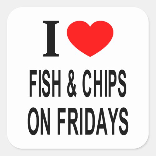 I ️ FISH  CHIPS ON FRIDAYS I LOVE FISH  CHIPS O SQUARE STICKER