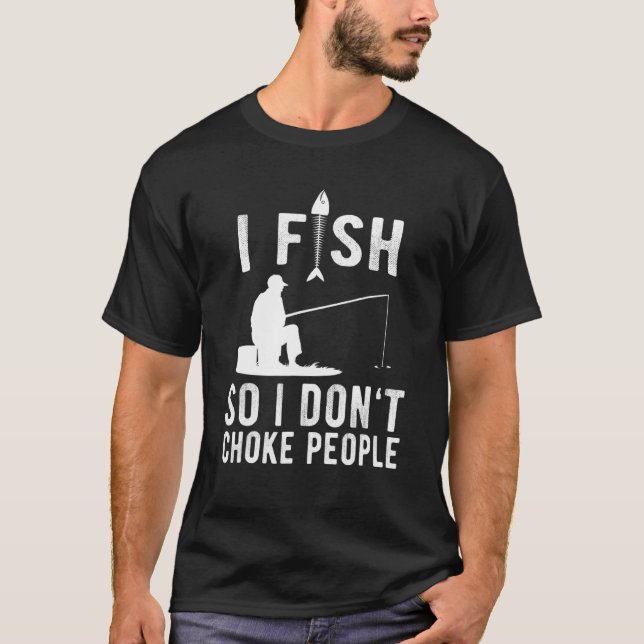 I Fish So I Do Not Choke People T-Shirt (Front)
