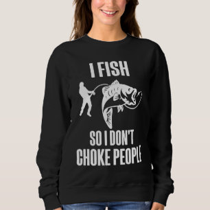 I Fish So I Don't Choke People Fisherman Fishing Sweatshirt