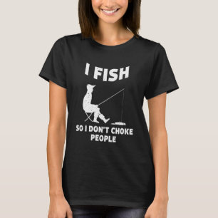 I Fish So I Don't Choke People Fishing Funny Sayin T-Shirt