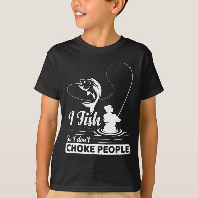 I Fish - So I Don't - Choke People Funny Sayings F T-Shirt (Front)