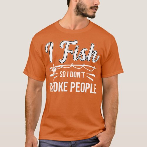 I Fish So I Dont Choke People Funny Sayings Fishin T_Shirt