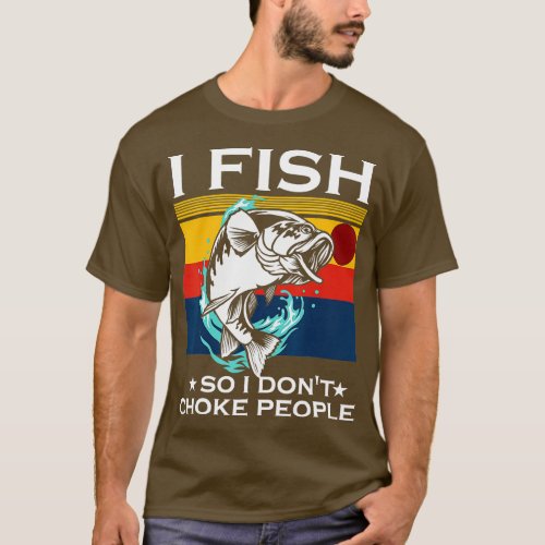 I Fish So I Dont Choke People Funny Sayings Fishin T_Shirt