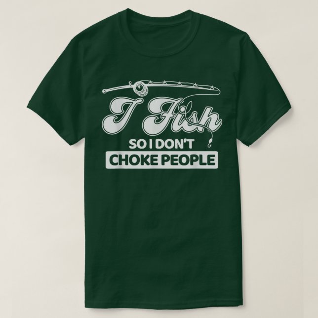 I Fish So I Dont Choke People Funny Sayings Fishin T-Shirt (Design Front)