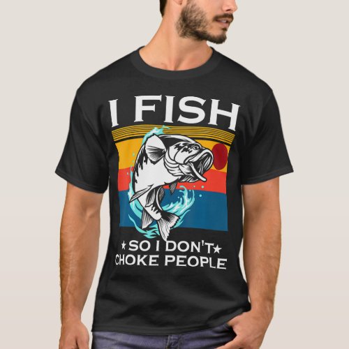 I Fish So I Dont Choke People Funny Sayings T_Shirt