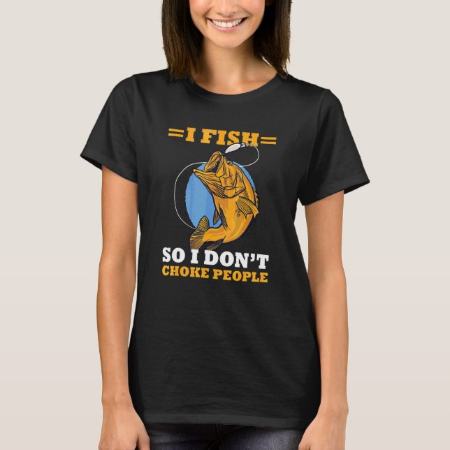 I Fish So I Don't Choke People  Sayings Fishing 9 T-Shirt (Front)