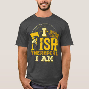 I Fish Therefore I Am Fishing Fisherman Funny T-Shirt