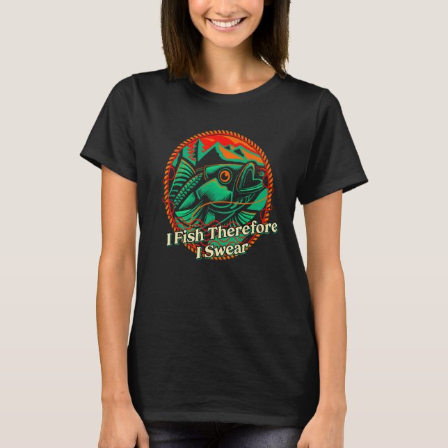 I Fish Therefore I Swear  Fishing Humor Fisherman  T-Shirt (Front)