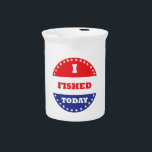 I Fished Today Drink Pitcher<br><div class="desc">Some voted today,  you fished.  Hopefully you also voted,  but at least you fished.</div>