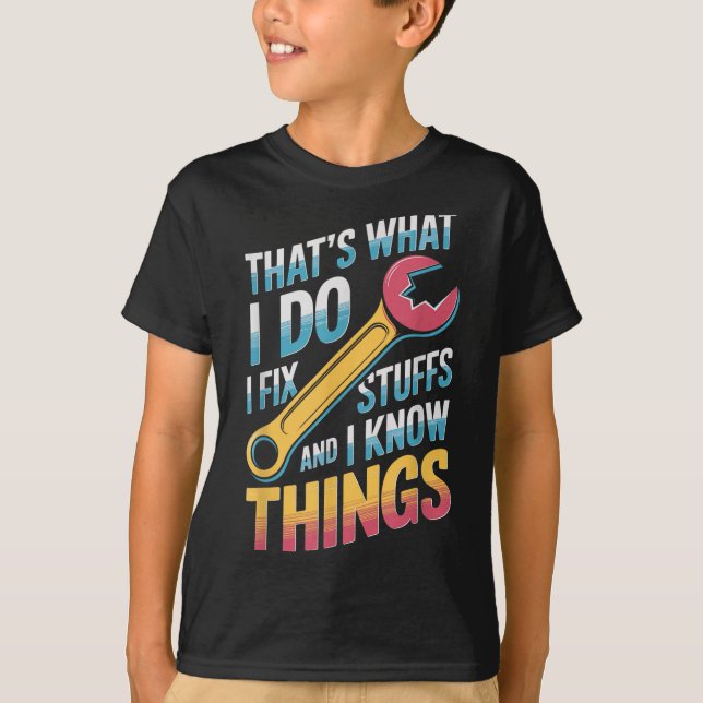 I Fix Stuff And I Know Things Quote  T-Shirt (Front)