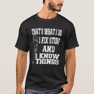 I Fix Stuff And I Know Things  Sarcastic Mechanic  T-Shirt