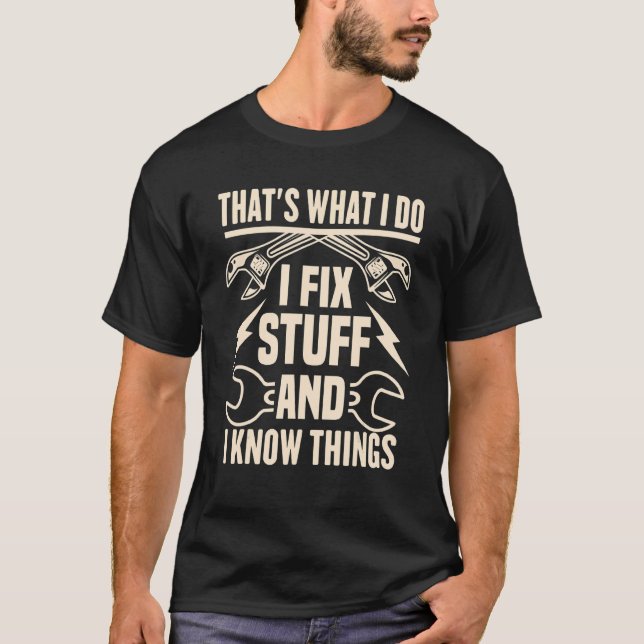 I Fix Stuff and I Know Things sarcastic Mechanic T-Shirt (Front)