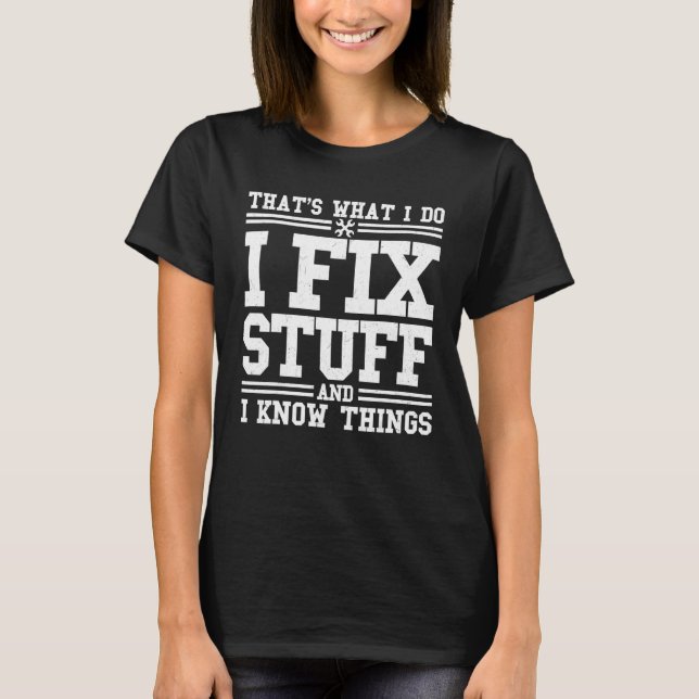 I Fix Stuff And I Know Things Shirt Mechanic Repai (Front)