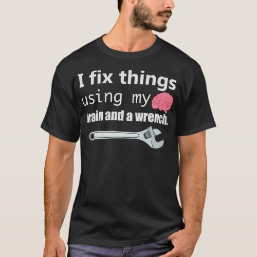 I Fix Things Using My Brain And A Wrench  T_Shirt
