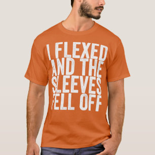 I Flexed And The Sleeves Fell Off T-Shirt