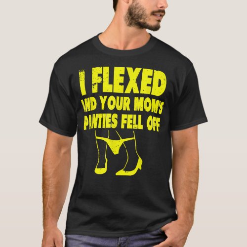 I Flexed and Your Moms Panties Fell Off funny adul T_Shirt