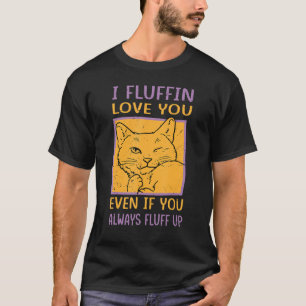 I Fluffin Love You Even If You Always Fluff Up T-Shirt