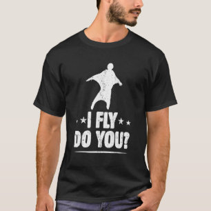 I Fly Do You Wingsuit Flying Specialist Joke Fan W T-Shirt