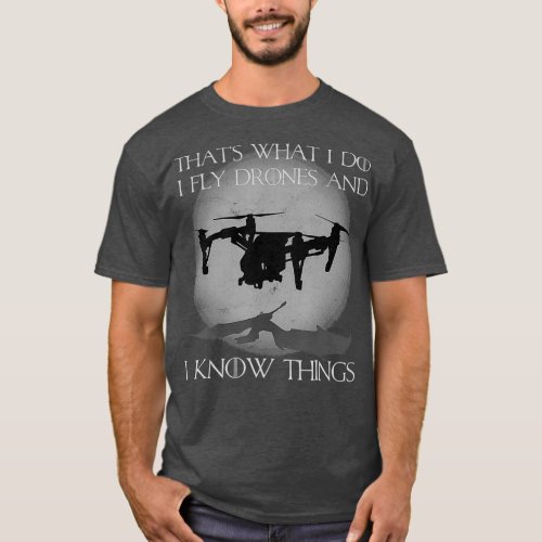 I Fly Drones And I Know Things Funny Drone Pilot T_Shirt