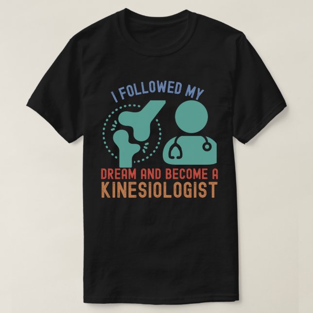 I Followed My Dream and Become a Kinesiologist T-Shirt (Design Front)